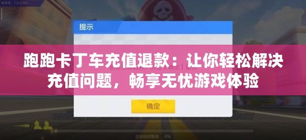 跑跑卡丁車充值退款：讓你輕松解決充值問(wèn)題，暢享無(wú)憂游戲體驗(yàn)