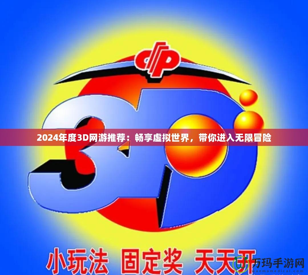 2024年度3D網(wǎng)游推薦：暢享虛擬世界，帶你進入無限冒險