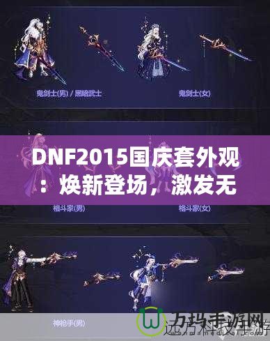 DNF2015國(guó)慶套外觀：煥新登場(chǎng)，激發(fā)無(wú)盡戰(zhàn)斗激情