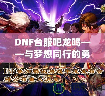 DNF臺(tái)服吧龍鳴——與夢(mèng)想同行的勇者之路