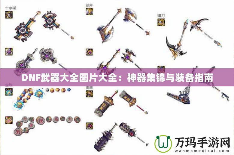 DNF武器大全圖片大全：神器集錦與裝備指南