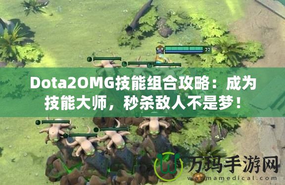 Dota2OMG技能組合攻略：成為技能大師，秒殺敵人不是夢！