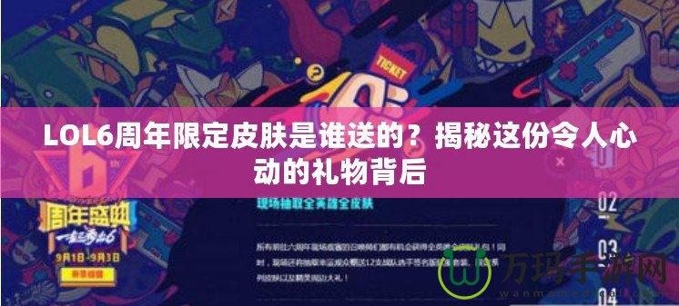 LOL6周年限定皮膚是誰送的？揭秘這份令人心動的禮物背后