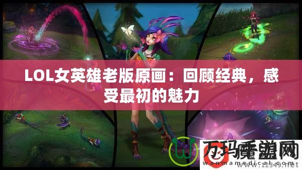 LOL女英雄老版原畫：回顧經(jīng)典，感受最初的魅力