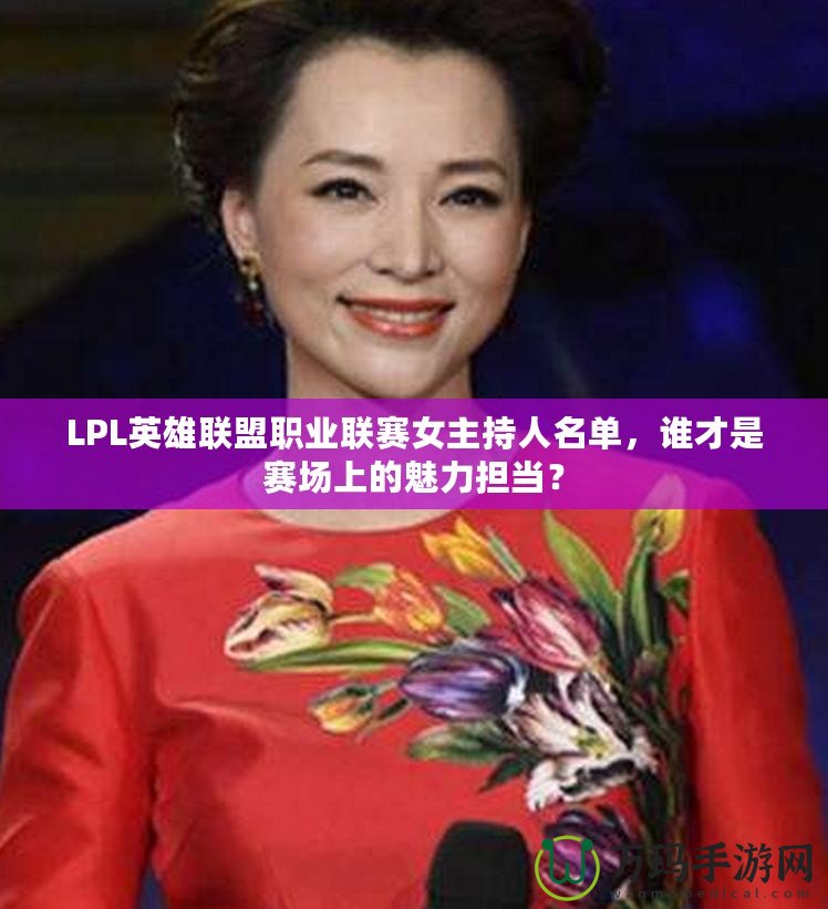 LPL英雄聯(lián)盟職業(yè)聯(lián)賽女主持人名單，誰(shuí)才是賽場(chǎng)上的魅力擔(dān)當(dāng)？