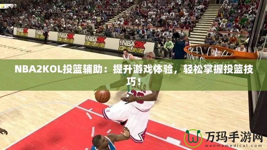 NBA2KOL投籃輔助：提升游戲體驗(yàn)，輕松掌握投籃技巧！