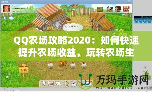 QQ農(nóng)場(chǎng)攻略2020：如何快速提升農(nóng)場(chǎng)收益，玩轉(zhuǎn)農(nóng)場(chǎng)生活！