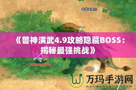 《獸神演武4.9攻略隱藏BOSS：揭秘最強(qiáng)挑戰(zhàn)》