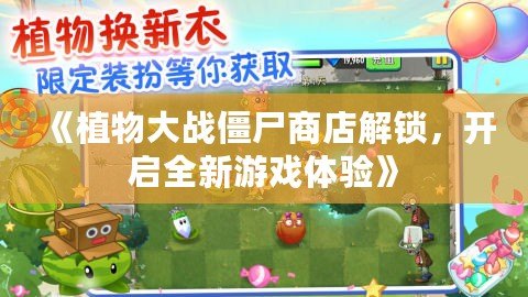 《植物大戰(zhàn)僵尸商店解鎖，開啟全新游戲體驗》