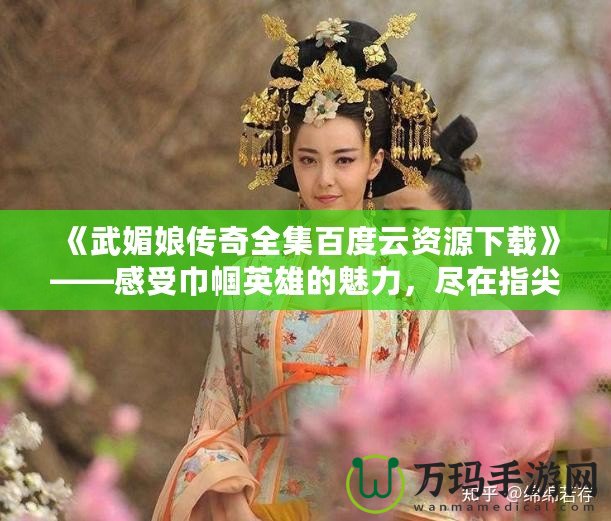 《武媚娘傳奇全集百度云資源下載》——感受巾幗英雄的魅力，盡在指尖