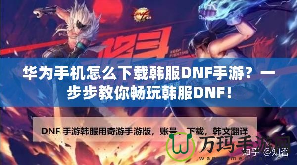 華為手機(jī)怎么下載韓服DNF手游？一步步教你暢玩韓服DNF！