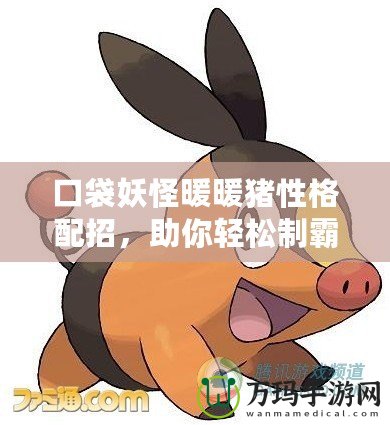 口袋妖怪暖暖豬性格配招，助你輕松制霸戰(zhàn)場(chǎng)！