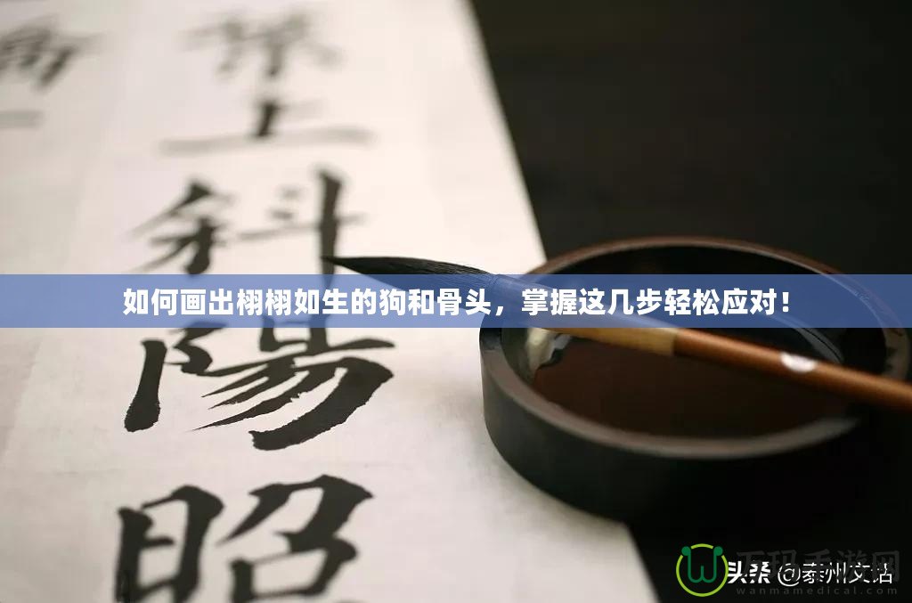 如何畫出栩栩如生的狗和骨頭，掌握這幾步輕松應(yīng)對！