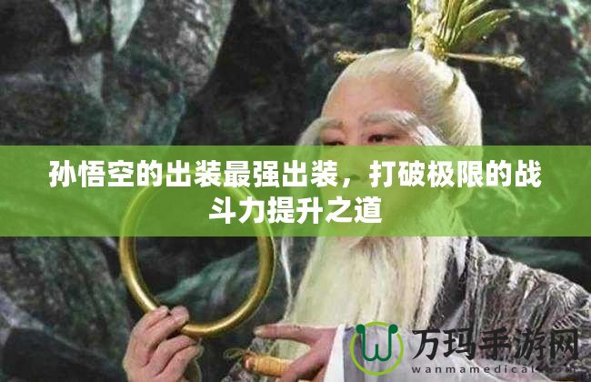 孫悟空的出裝最強(qiáng)出裝，打破極限的戰(zhàn)斗力提升之道