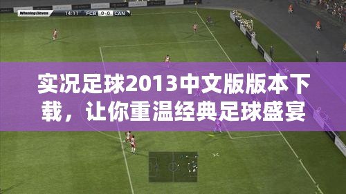 實況足球2013中文版版本下載，讓你重溫經(jīng)典足球盛宴