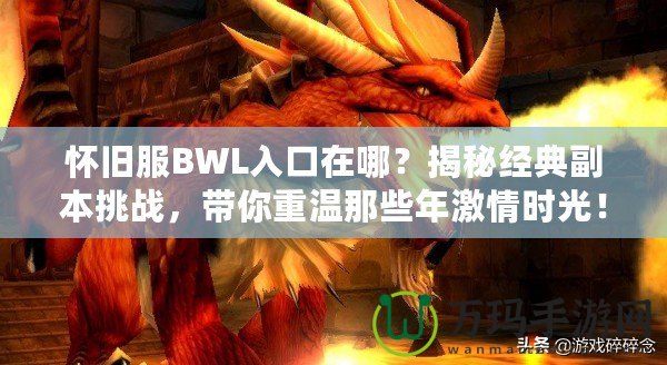 懷舊服BWL入口在哪？揭秘經(jīng)典副本挑戰(zhàn)，帶你重溫那些年激情時光！