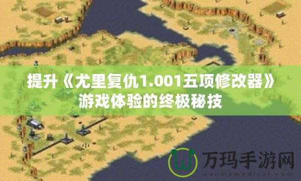 提升《尤里復(fù)仇1.001五項(xiàng)修改器》游戲體驗(yàn)的終極秘技