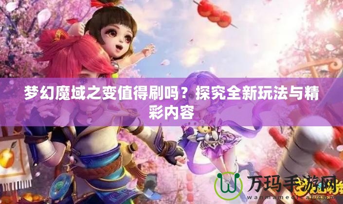 夢(mèng)幻魔域之變值得刷嗎？探究全新玩法與精彩內(nèi)容