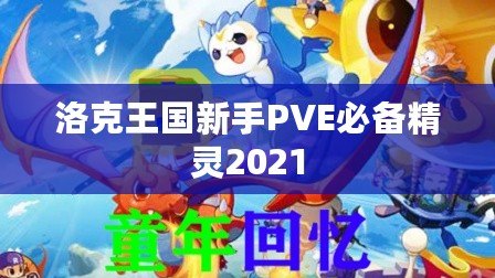 洛克王國(guó)新手PVE必備精靈2021