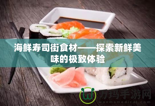 海鮮壽司街食材——探索新鮮美味的極致體驗(yàn)