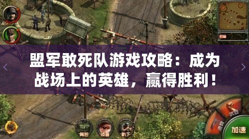 盟軍敢死隊游戲攻略：成為戰(zhàn)場上的英雄，贏得勝利！