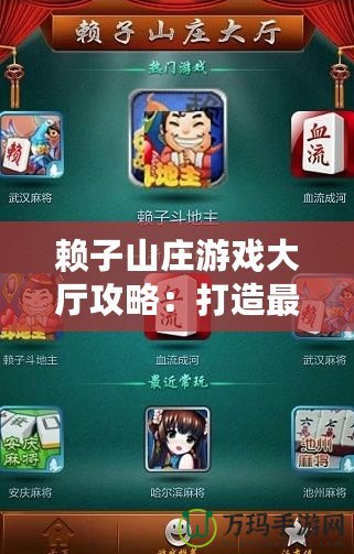 賴子山莊游戲大廳攻略：打造最強(qiáng)游戲體驗，輕松贏取大獎！