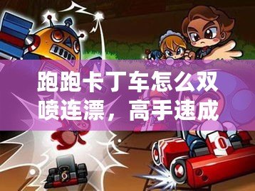 跑跑卡丁車怎么雙噴連漂，高手速成技巧全解析