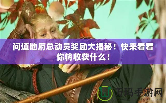 問道地府總動員獎勵大揭秘！快來看看你將收獲什么！