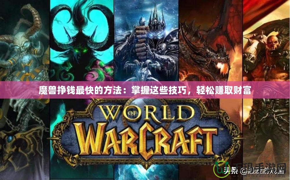 魔獸掙錢最快的方法：掌握這些技巧，輕松賺取財(cái)富