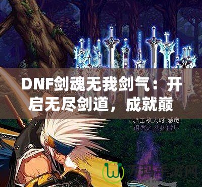 DNF劍魂無我劍氣：開啟無盡劍道，成就巔峰之路