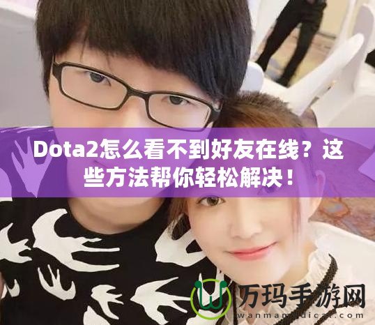 Dota2怎么看不到好友在線？這些方法幫你輕松解決！