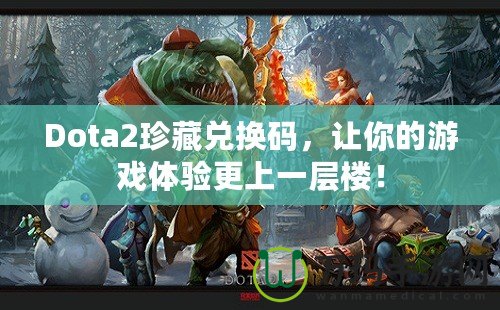 Dota2珍藏兌換碼，讓你的游戲體驗更上一層樓！