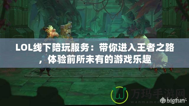 LOL線下陪玩服務：帶你進入王者之路，體驗前所未有的游戲樂趣