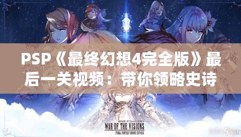 PSP《最終幻想4完全版》最后一關視頻：帶你領略史詩級戰(zhàn)斗與深情結局