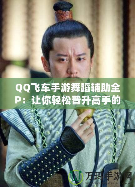 QQ飛車(chē)手游舞蹈輔助全P：讓你輕松晉升高手的秘密武器！