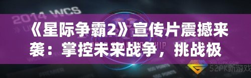 《星際爭霸2》宣傳片震撼來襲：掌控未來戰(zhàn)爭，挑戰(zhàn)極限策略！