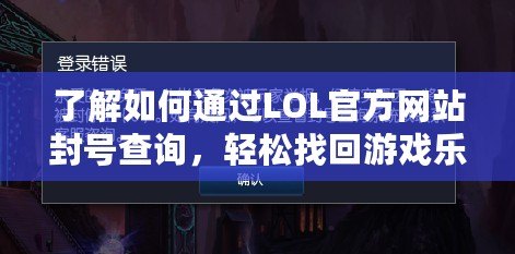 了解如何通過LOL官方網(wǎng)站封號查詢，輕松找回游戲樂趣