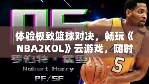 體驗極致籃球?qū)Q，暢玩《NBA2KOL》云游戲，隨時隨地盡享頂級賽事