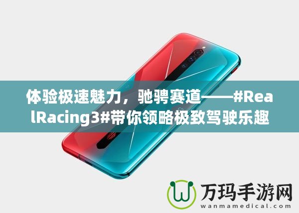 體驗極速魅力，馳騁賽道——#RealRacing3#帶你領略極致駕駛樂趣