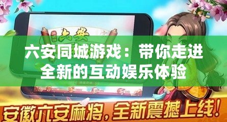 六安同城游戲：帶你走進全新的互動娛樂體驗