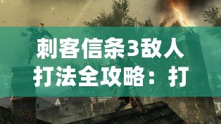 刺客信條3敵人打法全攻略：打造無敵刺客的秘訣