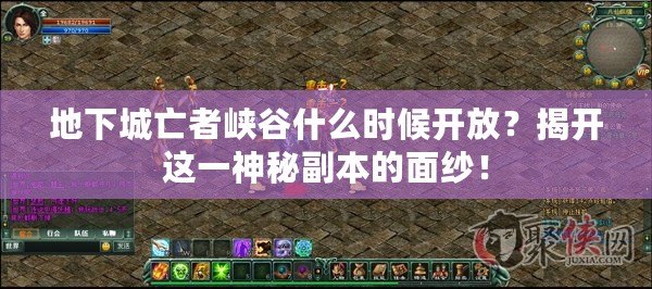 地下城亡者峽谷什么時(shí)候開放？揭開這一神秘副本的面紗！