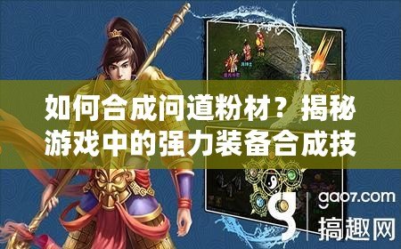 如何合成問(wèn)道粉材？揭秘游戲中的強(qiáng)力裝備合成技巧