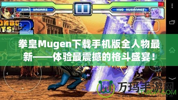 拳皇Mugen下載手機版全人物最新——體驗最震撼的格斗盛宴！