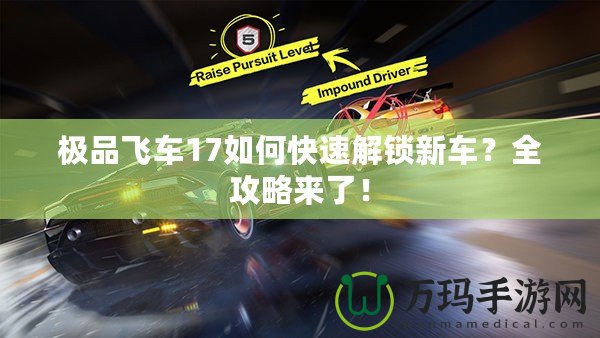 極品飛車17如何快速解鎖新車？全攻略來(lái)了！