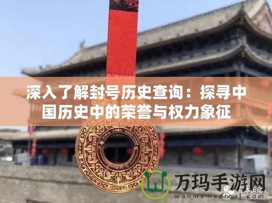 深入了解封號歷史查詢：探尋中國歷史中的榮譽(yù)與權(quán)力象征