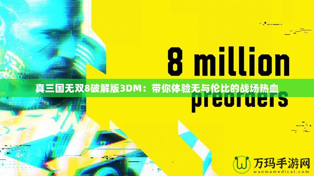 真三國無雙8破解版3DM：帶你體驗無與倫比的戰(zhàn)場熱血