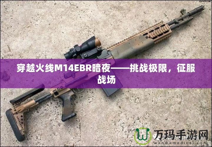 穿越火線M14EBR暗夜——挑戰(zhàn)極限，征服戰(zhàn)場