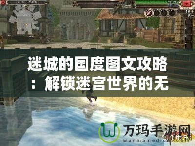 迷城的國(guó)度圖文攻略：解鎖迷宮世界的無(wú)窮秘密