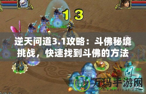 逆天問道3.1攻略：斗佛秘境挑戰(zhàn)，快速找到斗佛的方法！